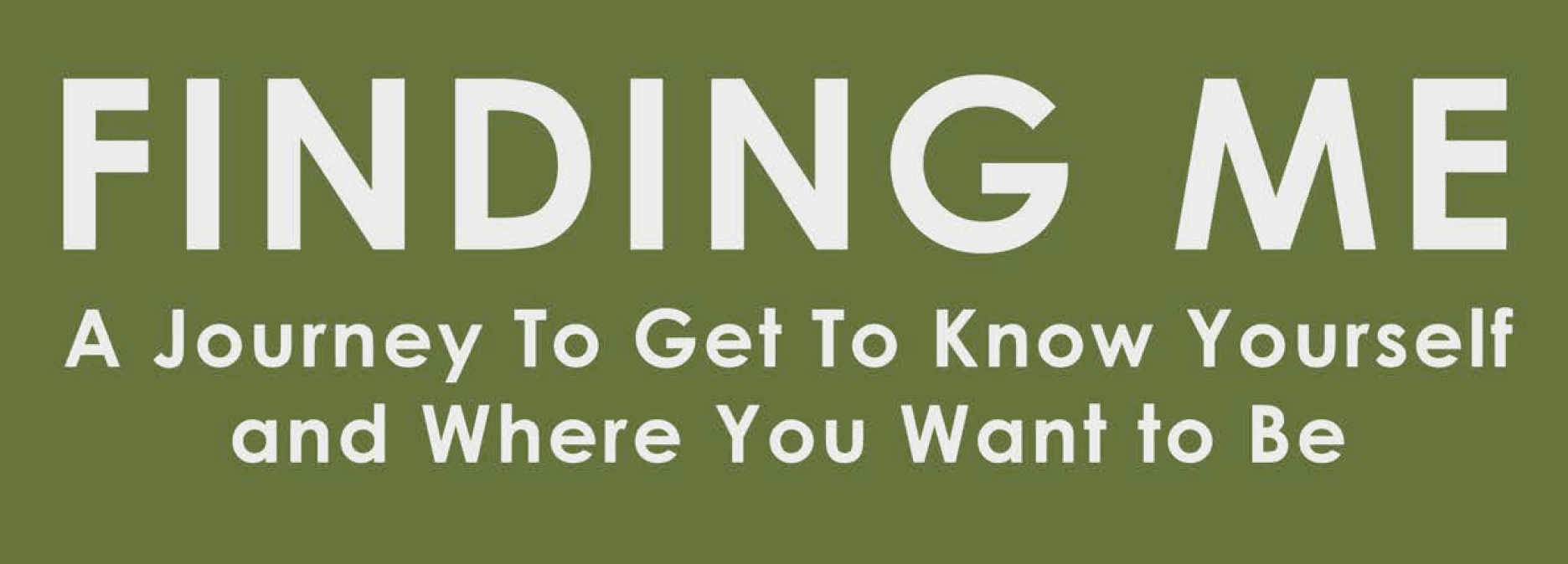 Finding Me (A Journey To Get To Know Yourself & Where You Want To Be)