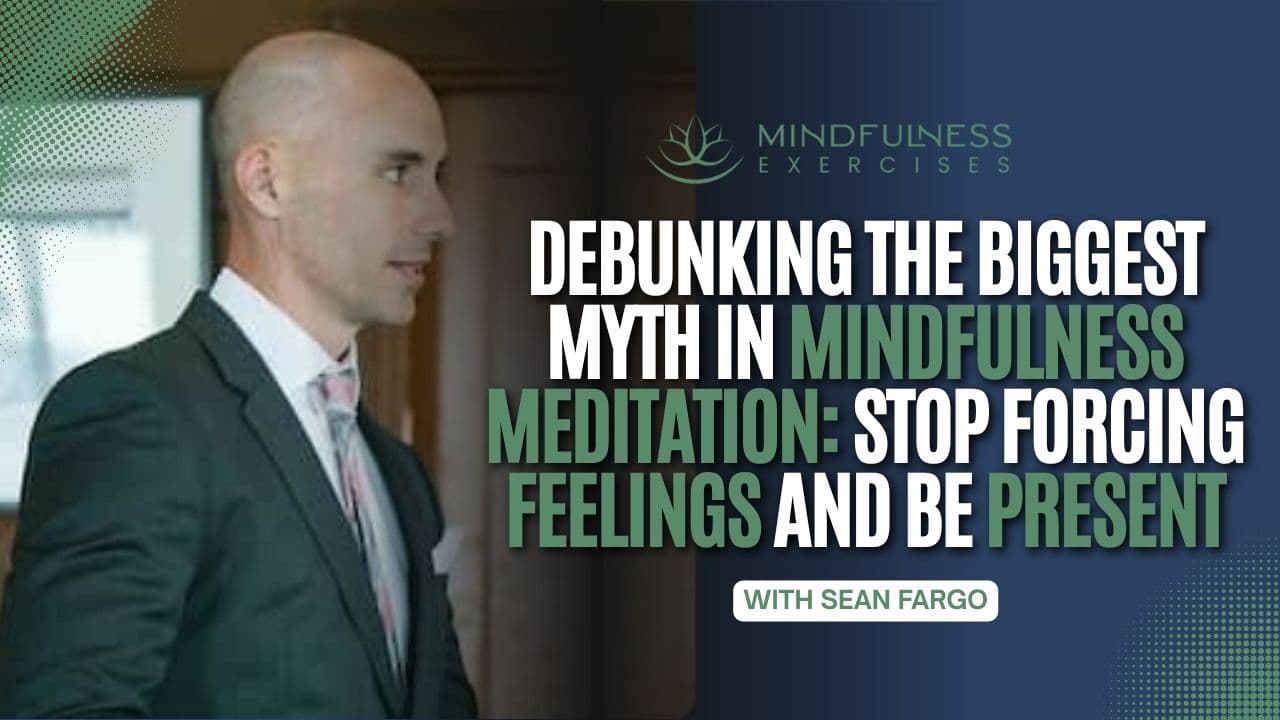 Debunking the Biggest Myth in Mindfulness Meditation: Stop Forcing Feelings and Be Present