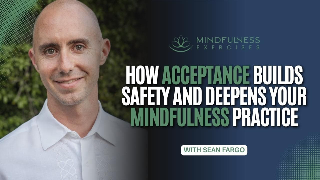 How Acceptance Builds Safety and Deepens Your Mindfulness Practice
