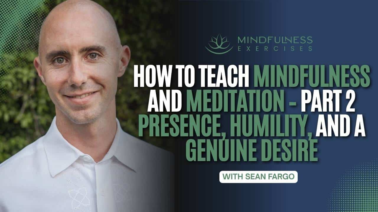 How To Teach Mindfulness And Meditation – Part 2: Presence, Humility, And a Genuine Desire